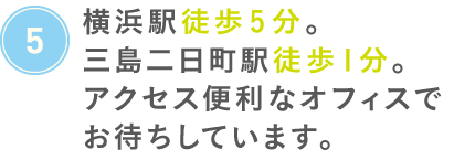 横浜駅徒歩5分。三島二日町徒歩1分。アクセス便利なオフィスでお待ちしています。